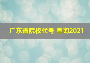 广东省院校代号 查询2021